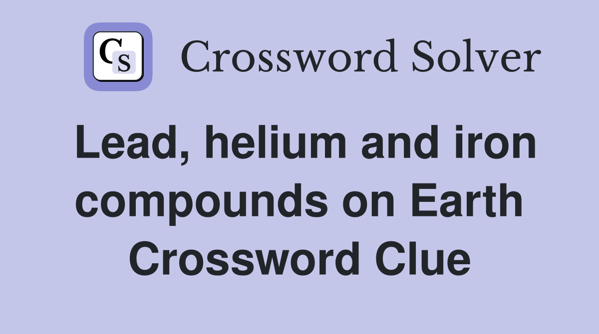 Lead, helium and iron compounds on Earth Crossword Clue Answers
